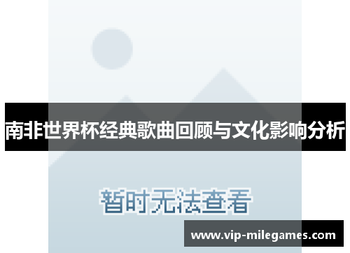 南非世界杯经典歌曲回顾与文化影响分析 南非世界杯经典歌曲回顾与文化影响分析