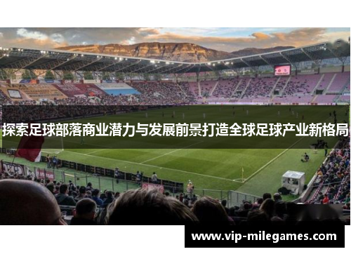 探索足球部落商业潜力与发展前景打造全球足球产业新格局 探索足球部落商业潜力与发展前景打造全球足球产业新格局