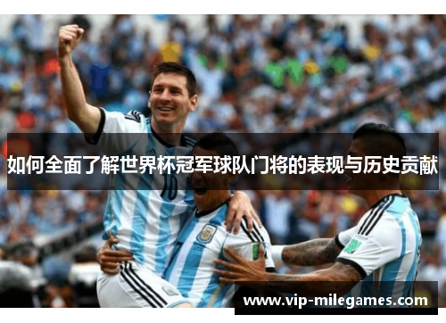 如何全面了解世界杯冠军球队门将的表现与历史贡献 如何全面了解世界杯冠军球队门将的表现与历史贡献