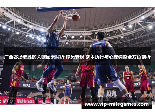 广西客场取胜的关键因素解析 球员表现 战术执行与心理调整全方位剖析 广西客场取胜的关键因素解析 球员表现 战术执行与心理调整全方位剖析