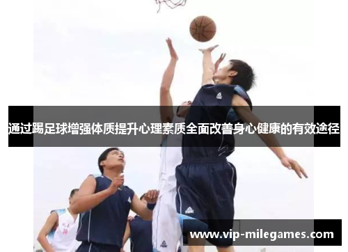 通过踢足球增强体质提升心理素质全面改善身心健康的有效途径 通过踢足球增强体质提升心理素质全面改善身心健康的有效途径