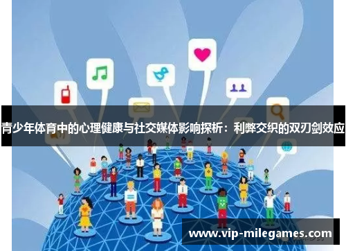 青少年体育中的心理健康与社交媒体影响探析:利弊交织的双刃剑效应 青少年体育中的心理健康与社交媒体影响探析:利弊交织的双刃剑效应