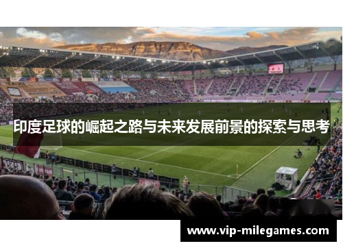 印度足球的崛起之路与未来发展前景的探索与思考 印度足球的崛起之路与未来发展前景的探索与思考