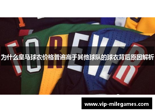 为什么皇马球衣价格普遍高于其他球队的球衣背后原因解析 为什么皇马球衣价格普遍高于其他球队的球衣背后原因解析