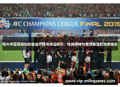 恒大夺亚冠背后的奋进历程与深远启示:体育精神与管理智慧的完美结合 恒大夺亚冠背后的奋进历程与深远启示:体育精神与管理智慧的完美结合