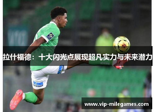 拉什福德:十大闪光点展现超凡实力与未来潜力 拉什福德:十大闪光点展现超凡实力与未来潜力