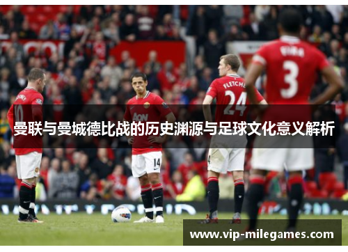 曼联与曼城德比战的历史渊源与足球文化意义解析 曼联与曼城德比战的历史渊源与足球文化意义解析