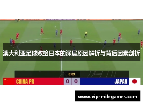 澳大利亚足球败给日本的深层原因解析与背后因素剖析