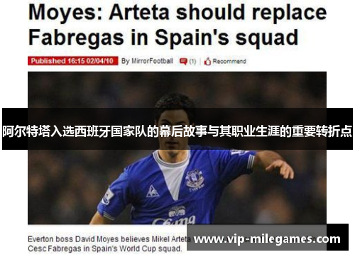 阿尔特塔入选西班牙国家队的幕后故事与其职业生涯的重要转折点 阿尔特塔入选西班牙国家队的幕后故事与其职业生涯的重要转折点