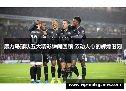 魔力鸟球队五大精彩瞬间回顾 激动人心的辉煌时刻