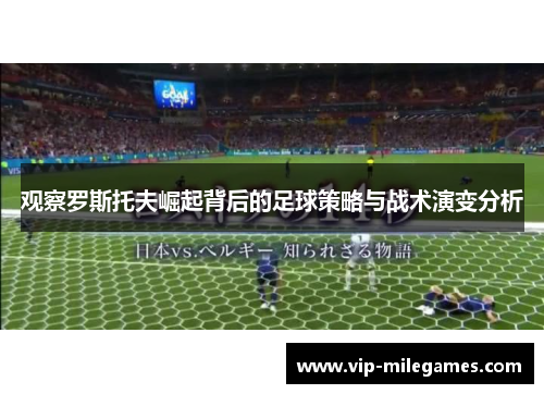 观察罗斯托夫崛起背后的足球策略与战术演变分析 观察罗斯托夫崛起背后的足球策略与战术演变分析