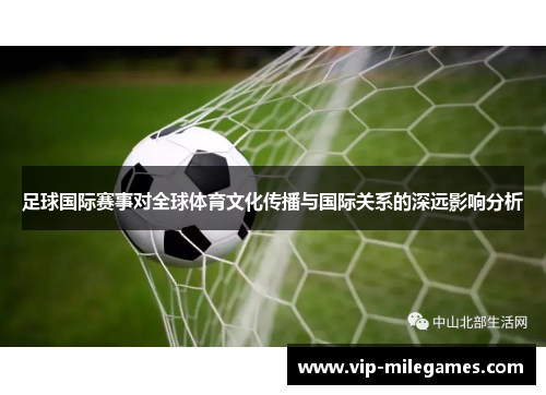 足球国际赛事对全球体育文化传播与国际关系的深远影响分析 足球国际赛事对全球体育文化传播与国际关系的深远影响分析