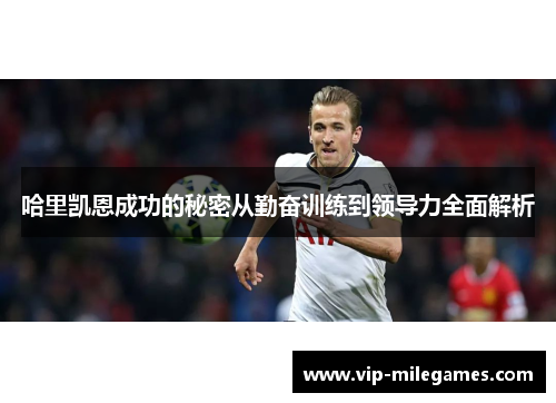 哈里凯恩成功的秘密从勤奋训练到领导力全面解析