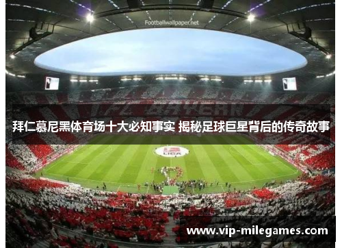 拜仁慕尼黑体育场十大必知事实 揭秘足球巨星背后的传奇故事 拜仁慕尼黑体育场十大必知事实 揭秘足球巨星背后的传奇故事