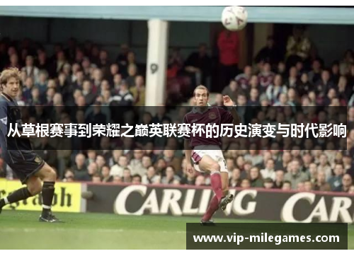 从草根赛事到荣耀之巅英联赛杯的历史演变与时代影响 从草根赛事到荣耀之巅英联赛杯的历史演变与时代影响
