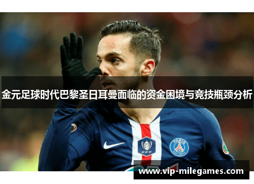 金元足球时代巴黎圣日耳曼面临的资金困境与竞技瓶颈分析 金元足球时代巴黎圣日耳曼面临的资金困境与竞技瓶颈分析