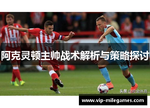 阿克灵顿主帅战术解析与策略探讨 阿克灵顿主帅战术解析与策略探讨