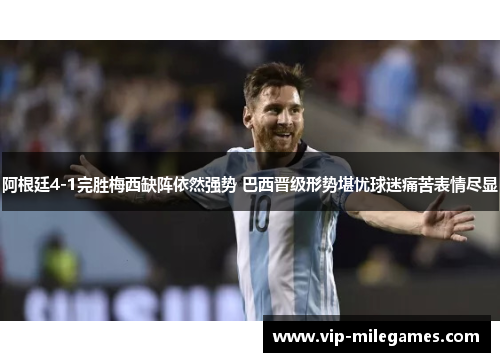 阿根廷4-1完胜梅西缺阵依然强势 巴西晋级形势堪忧球迷痛苦表情尽显 阿根廷4-1完胜梅西缺阵依然强势 巴西晋级形势堪忧球迷痛苦表情尽显