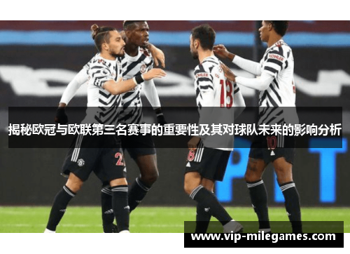 揭秘欧冠与欧联第三名赛事的重要性及其对球队未来的影响分析