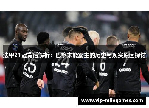 法甲21冠背后解析:巴黎未能霸主的历史与现实原因探讨 法甲21冠背后解析:巴黎未能霸主的历史与现实原因探讨