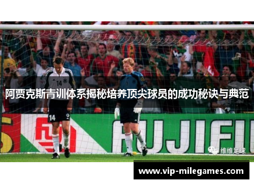 阿贾克斯青训体系揭秘培养顶尖球员的成功秘诀与典范